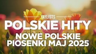 Polskie Hity 2025 🌼 Nowe Polskie Piosenki Maj 2025 | Najczęściej Słuchane Piosenki 2025