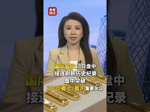 金价盘中突破3000美元关口 ，国际金价盘中接连刷新历史纪录！（视频来源：央视财经）