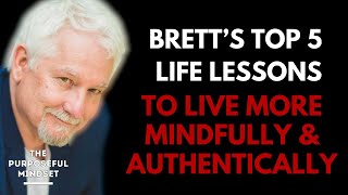 The Purposeful Mindset Podcast - Brett Hill - Living More Mindfully - Top 5 Life Lessons