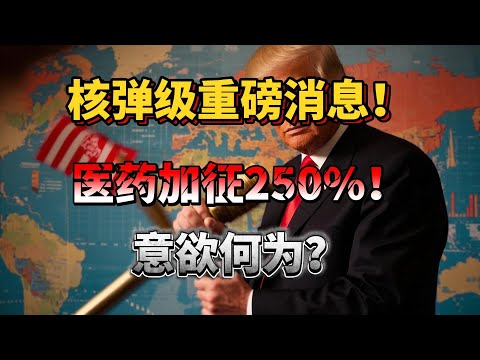 核弹级重磅消息！医药加征250%！特朗普再抡关税大棒，250% 税率意欲何为？