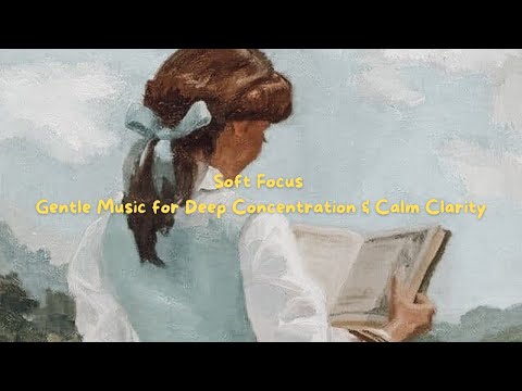 Soft Focus – Gentle Music for Deep Concentration & Calm Clarity