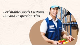 Perishable Goods Customs: ISF and Inspection Tips