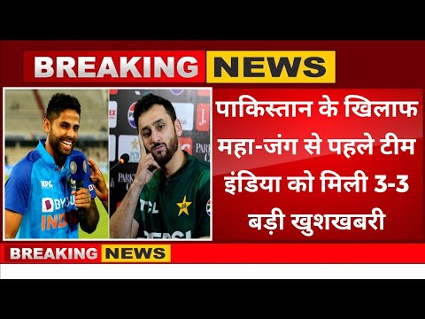 पाकिस्तान के खिलाफ महा-जंग से पहले टीम इंडिया को मिली तीन-तीन बड़ी खुशखबरी,मचा हड़कंप