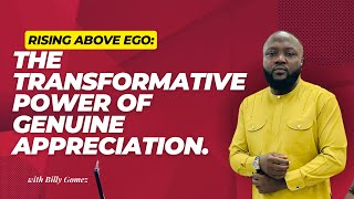 RISING ABOVE EGO: The Transformative Power Of Genuine Appreciation.
