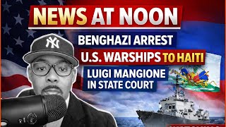 News at Noon: Benghazi Arrest, U.S. Warships in Haiti, Luigi Mangione Court | #Trump and #Epstein