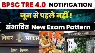 BPSC TRE 4 | NOTIFICATION जून से  पहले संभव नहीं | संभावित NEW EXAM PATTERN क्या ?  Pre & Mains तय !