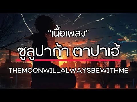 ซูลูปาก้า ตาปาเฮ้ - THEMOONWILLALWAYSBEWITHME [ เนื้อเพลง ]