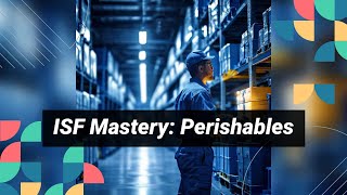 Mastering ISF for Perishable Goods: Avoid Spoilage and Expensive Penalties!