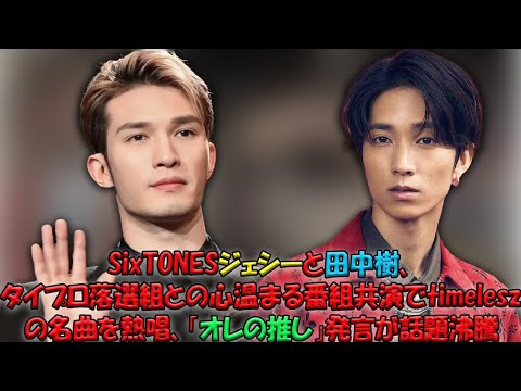 SixTONESジェシー＆田中樹が魅せる！タイプロ落選組との化学反応が光る番組共演、timelesz曲の熱いパフォーマンスと「オレの推し」名シーンでファン大熱狂