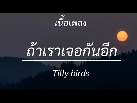 ถ้าเราเจอกันอีก - Tilly birds, ได้แต่นึกถึง , ลืมไปแล้วว่าลืมยังไง , แค่เธอ [เนื้อเพลง]