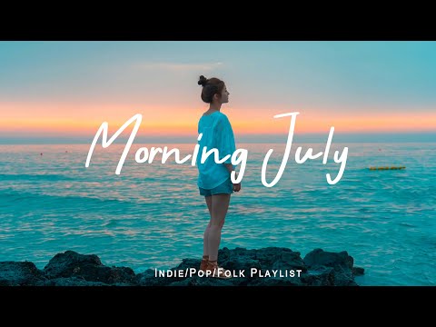 Morning July 🍀 Morning songs to help you relax in a refreshing mood | Indie/Pop/Folk  Playlist