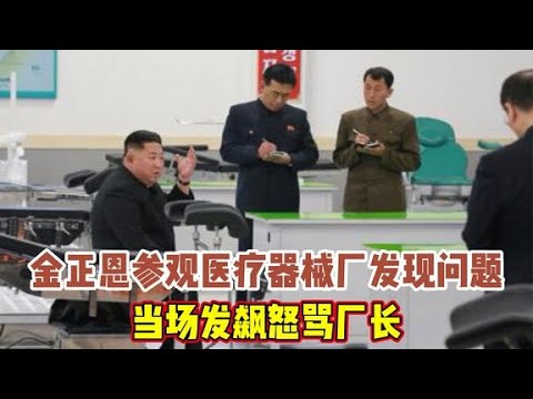 金正恩参观医疗器械厂发现质量问题，当场发飙怒骂厂长!