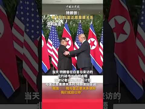 特朗普：有计划与金正恩重建关系（视频来源：中国新闻网）