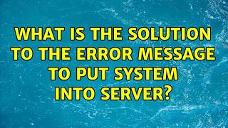 What is the solution to the error message to put system into server?
