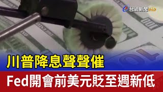 川普降息聲聲催 Fed開會前美元貶至週新低