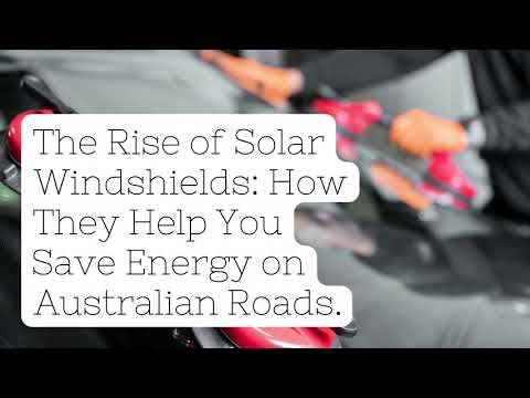 The Rise of Solar Windshields:  How They Help You Save Energy on Australian Roads