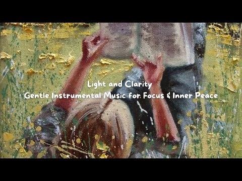 Light and Clarity – Gentle Instrumental Music for Focus & Inner Peace