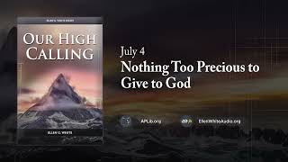 July 4 - Nothing Too Precious to Give to God | Our High Calling