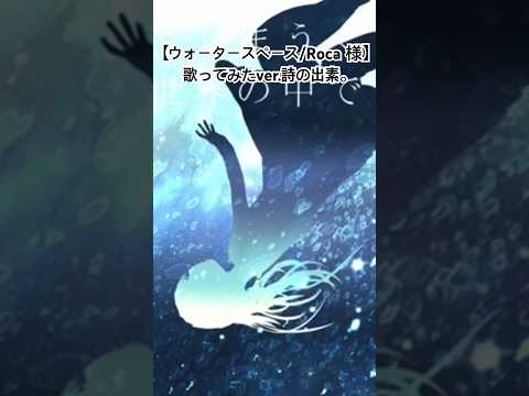 【ウォータースペース/Roca様】歌ってみたver.詩の出素。