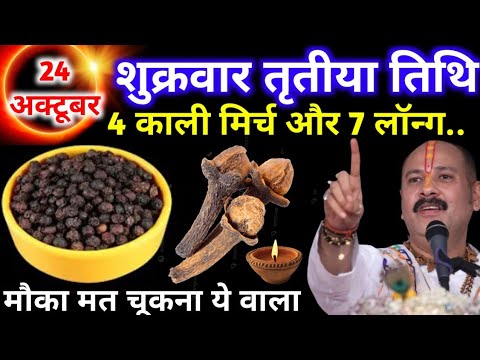 24 अक्टूबर शुक्रवार तृतीया तिथि  को 4 काली मिर्च और 7 लौंग वाला उपाय जरूर करे| pandit mishra ji
