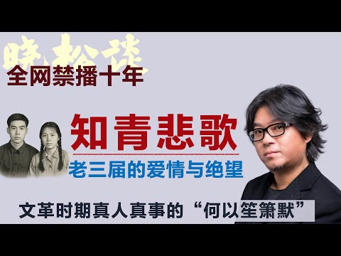 全网禁播！晓松口述文革真人真事的“何以笙箫默”，老三届知青的爱情与绝望#矮大紧 #高晓松 #晓得 #天晓得 #晓说 #晓松奇谈 #矮大紧指北 #晓年鉴 #文化大革命 #文革 #江青 #毛泽东 #知青