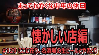 # 129 伝説の名酒場があった。あの領域へ到達...至極の焼鳥と生ビール～懐かしい店編～