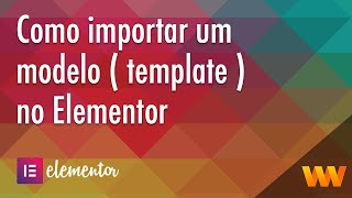 Como importar um modelo ( template ) no Elementor