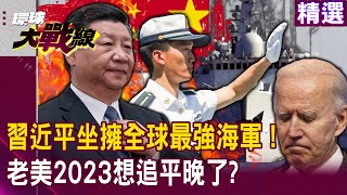 【精選】習近平坐擁「全球最強海軍」老美2023想追平晚了？環太軍演偕同29國「不烙人打不贏中國」？！｜#環球大戰線 @Global-vision-talk