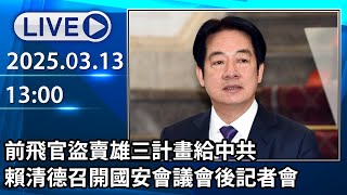 🔴【LIVE直播】前飛官盜賣雄三計畫給中共 賴清德召開國安會議會後記者會│中視新聞 20250313