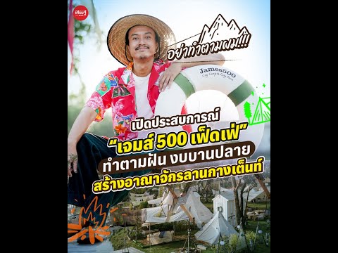 เปิดประสบการณ์ #เจมส์500เฟ็ดเฟ่ ทำตามฝัน งบบานปลาย สร้างอาณาจักรลานกางเต็นท์ | เส้นทางเศรษฐี