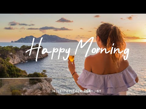 Happy Morning | Tunes to Wake Up Feeling Happy | Best Indie/Pop/Folk/Acoustic Playlist