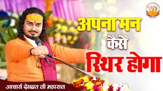 अपना मन कैसे स्थिर होगा || कथा प्रसंग || श्री देवव्रत जी