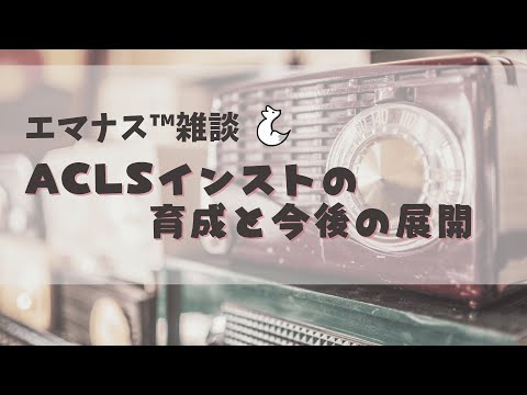 ACLSインストラクターの育成と今後の展開【エマナスラジオ™】