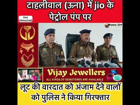 टाहलीवाल (ऊना) में jio के पेट्रोल पंप पर लूट की वारदात को अंजाम देने वालों को पुलिस ने किया गिरफ्तार