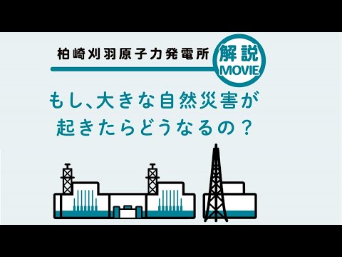 もし、大きな自然災害が起きたらどうなるの？｜柏崎刈羽原子力発電所