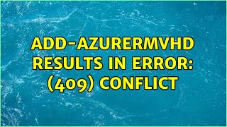 Add-AzureRmVhd results in error: (409) Conflict