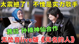 2025开年震撼！茜拉孙楠首次合作，街头飙歌《无名的人》太好听了！没有任何垫音的live毛不易都惊呆了【神级音乐现场】#孙楠 #茜拉