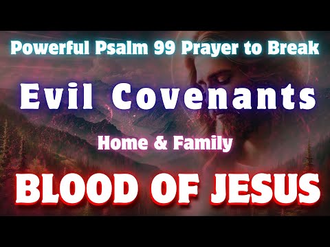 Powerful Psalm 99 Prayer to Break Evil Covenants | Blood of Jesus Protection