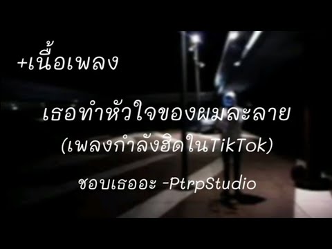 เธอทําหัวใจผมละลาย - PtrpStudio [ชอบเธออะ เนื้อเพลง]