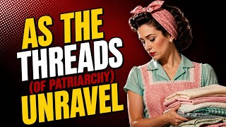 As the Threads (of Patriarchy) Unravel 
