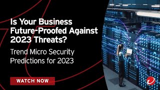 Is Your Business Future-Proofed Against 2023 Threats? | Trend Micro Security Predictions for 2023