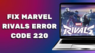 How To Fix Marvel Rivals Error Code 220 - Step By Step
