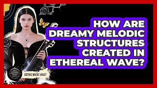 How Are Dreamy Melodic Structures Created In Ethereal Wave?