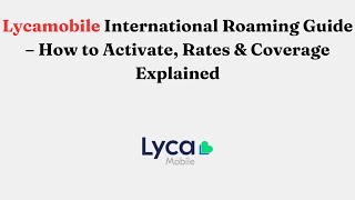 Lycamobile International Roaming Guide – How to Activate, Rates & Coverage Explained