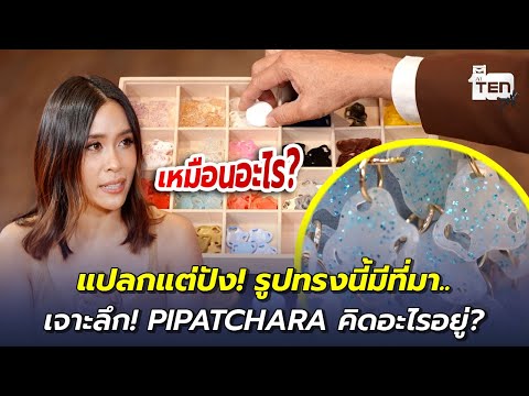 แปลกแต่ปัง! รูปทรงนี้มีที่มา.. เจาะลึก! PIPATCHARA คิดอะไรอยู่? | ตีสิบเดย์ HIGHLIGHT