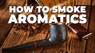 How to PROPERLY Smoke Aromatic Pipe Tobacco