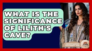 What Is The Significance Of Lilith's Cave? - Understanding Southwest Asia