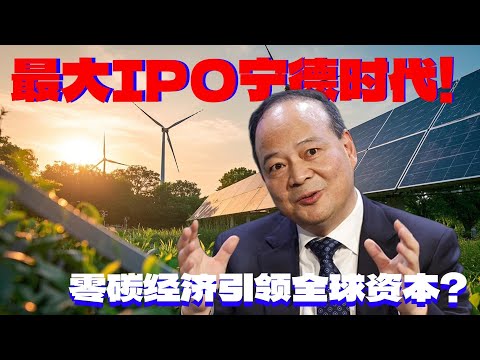 最大IPO，宁德时代   零碳经济引领全球资本？