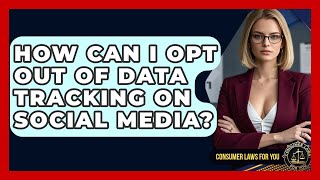 How Can I Opt Out Of Data Tracking On Social Media? - Consumer Laws For You