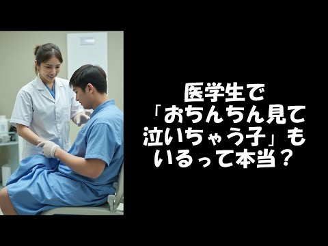 医学生で「おちんちん見て泣いちゃう子」も いるって本当？